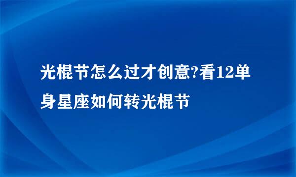 光棍节怎么过才创意?看12单身星座如何转光棍节