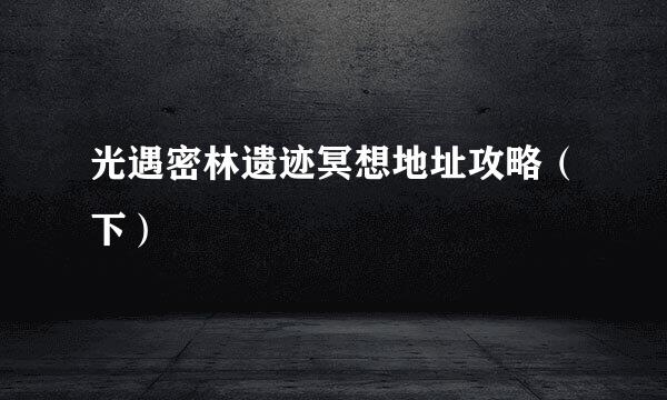 光遇密林遗迹冥想地址攻略（下）
