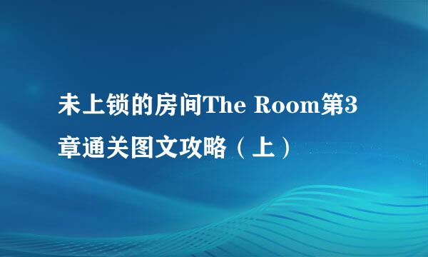 未上锁的房间The Room第3章通关图文攻略（上）