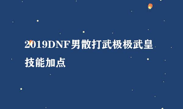 2019DNF男散打武极极武皇技能加点
