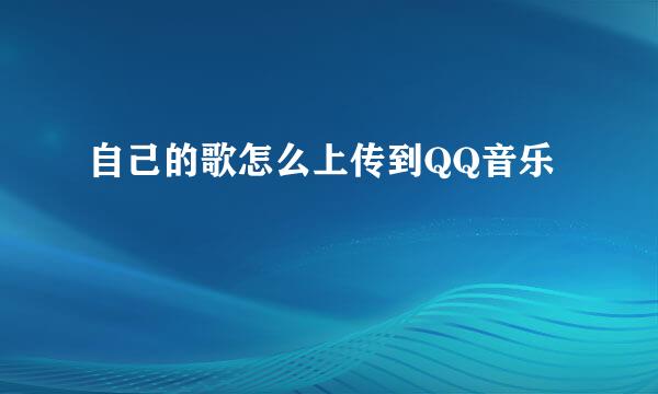 自己的歌怎么上传到QQ音乐