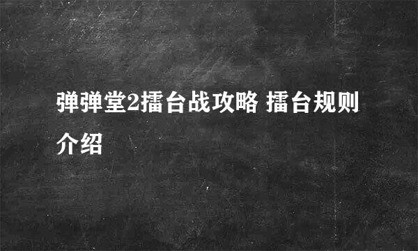 弹弹堂2擂台战攻略 擂台规则介绍