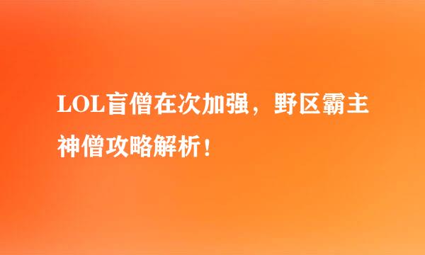 LOL盲僧在次加强，野区霸主神僧攻略解析！