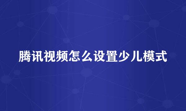 腾讯视频怎么设置少儿模式