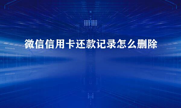 微信信用卡还款记录怎么删除