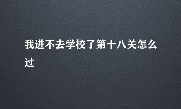 我进不去学校了第十八关怎么过