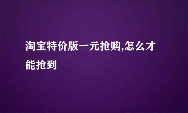 淘宝特价版一元抢购,怎么才能抢到