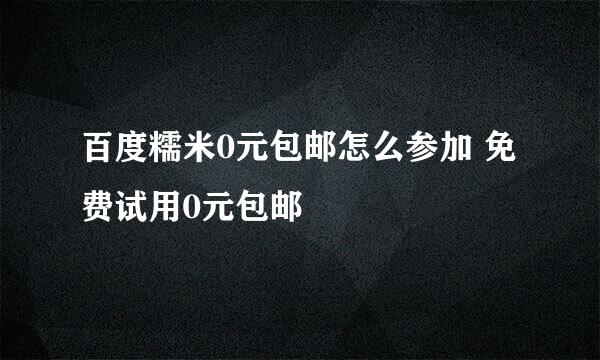 百度糯米0元包邮怎么参加 免费试用0元包邮