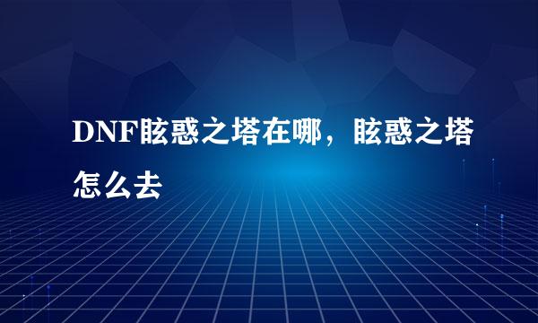 DNF眩惑之塔在哪,眩惑之塔怎么去