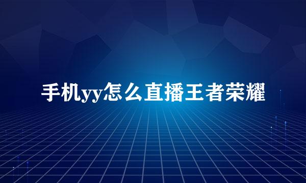 手机yy怎么直播王者荣耀