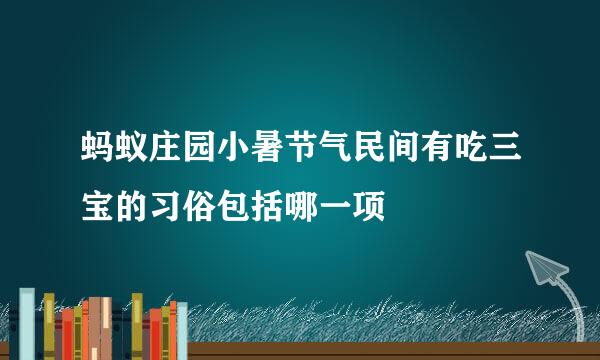蚂蚁庄园小暑节气民间有吃三宝的习俗包括哪一项