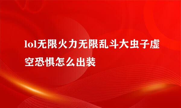 lol无限火力无限乱斗大虫子虚空恐惧怎么出装