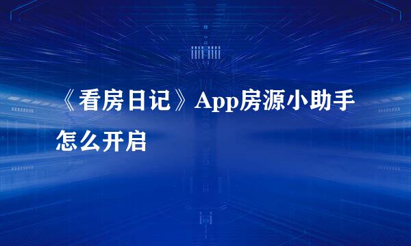 《看房日记》App房源小助手怎么开启