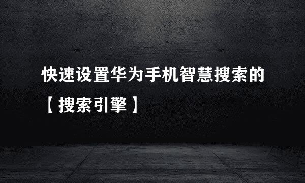 快速设置华为手机智慧搜索的【搜索引擎】