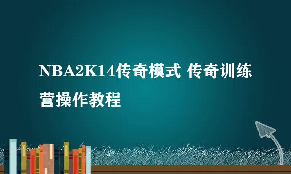 NBA2K14传奇模式 传奇训练营操作教程