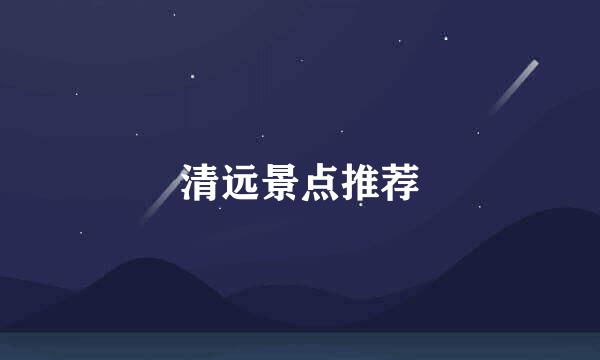 清远景点推荐