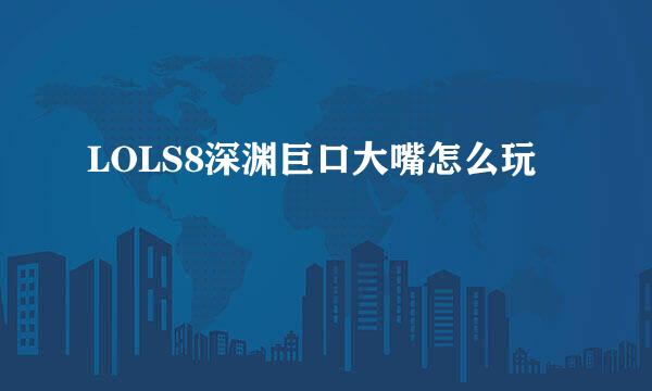 LOLS8深渊巨口大嘴怎么玩