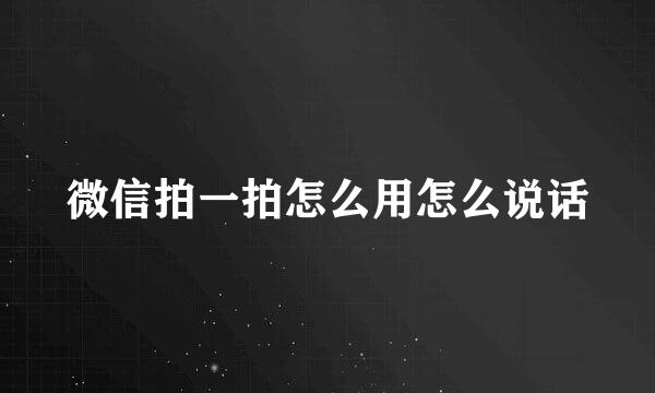 微信拍一拍怎么用怎么说话