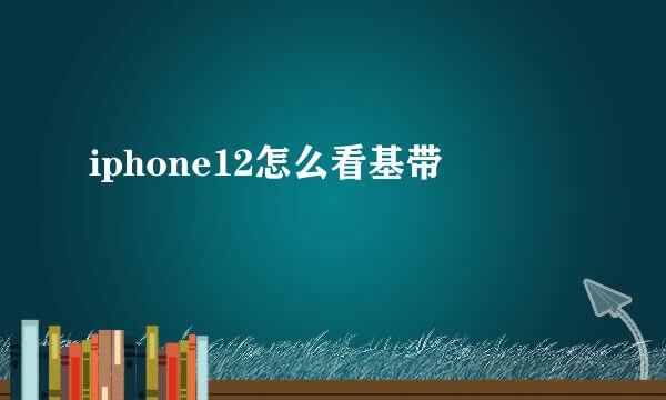 iphone12怎么看基带