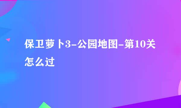 保卫萝卜3-公园地图-第10关怎么过
