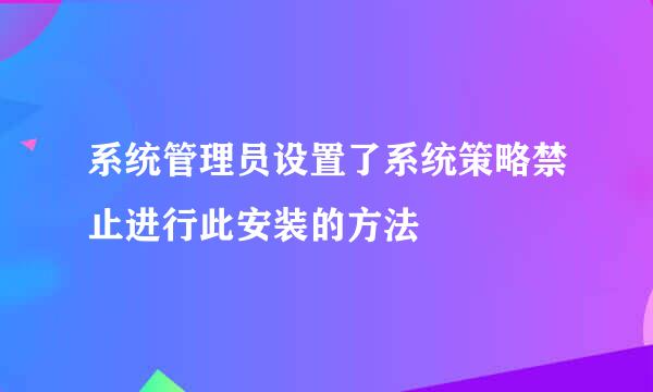 系统管理员设置了系统策略禁止进行此安装的方法