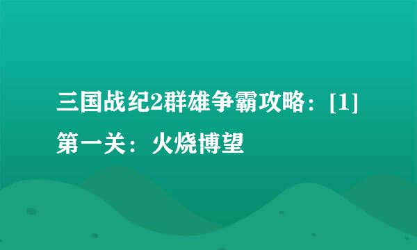 三国战纪2群雄争霸攻略：[1]第一关：火烧博望