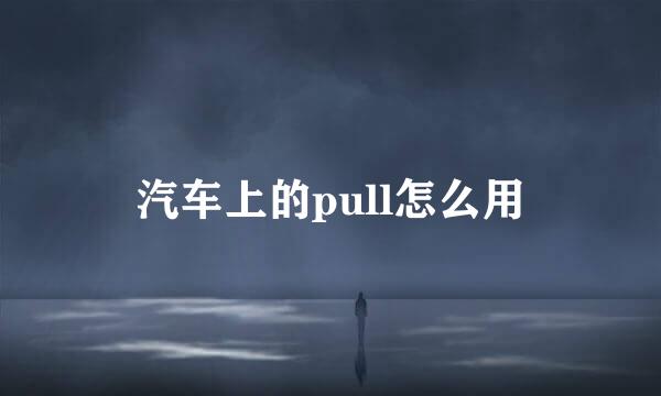 汽车上的pull怎么用
