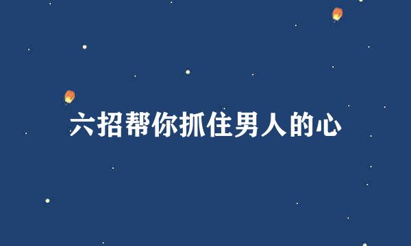 六招帮你抓住男人的心