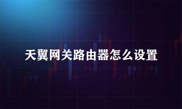 天翼网关路由器怎么设置