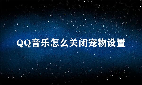 QQ音乐怎么关闭宠物设置