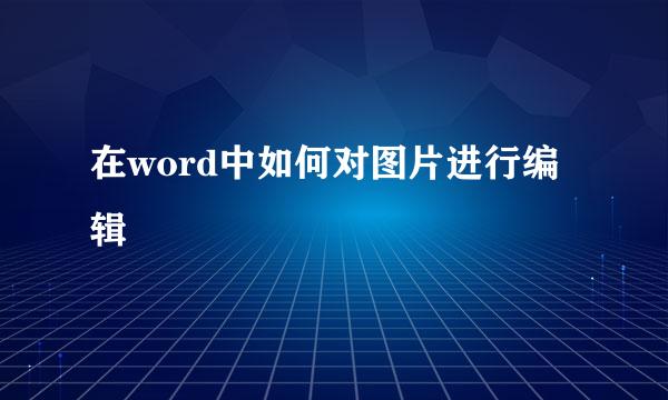 在word中如何对图片进行编辑