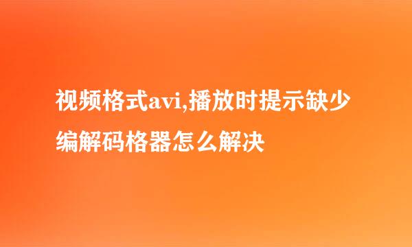 视频格式avi,播放时提示缺少编解码格器怎么解决