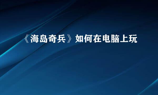 《海岛奇兵》如何在电脑上玩