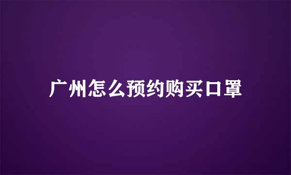广州怎么预约购买口罩