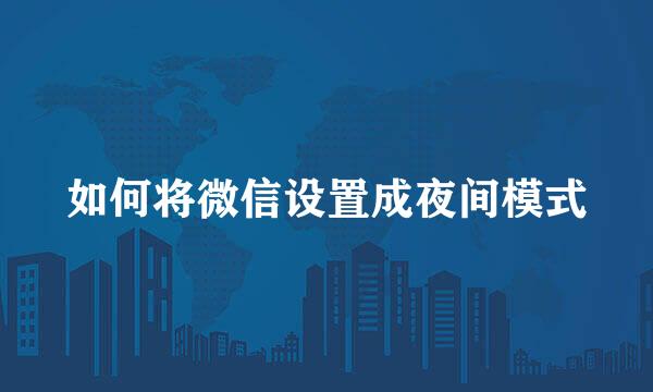 如何将微信设置成夜间模式