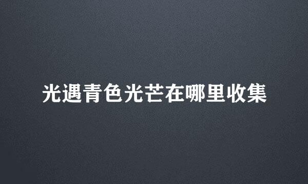 光遇青色光芒在哪里收集