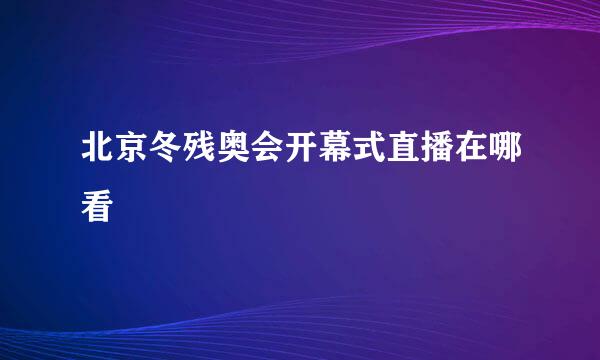 北京冬残奥会开幕式直播在哪看