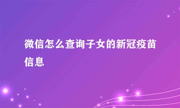 微信怎么查询子女的新冠疫苗信息