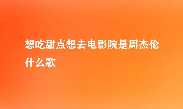想吃甜点想去电影院是周杰伦什么歌