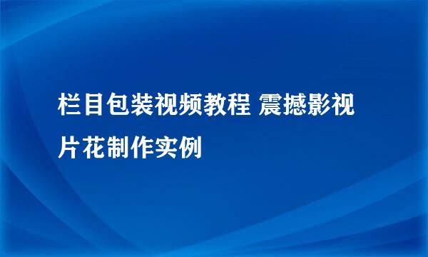 栏目包装视频教程 震撼影视片花制作实例