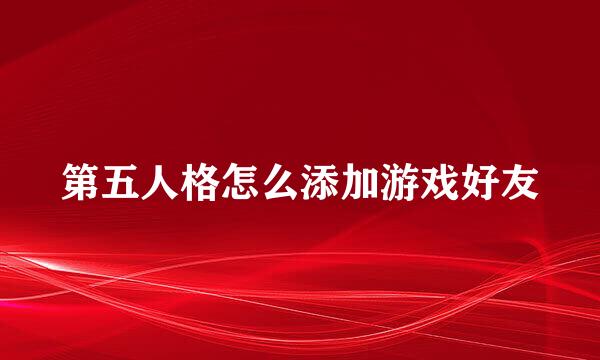 第五人格怎么添加游戏好友