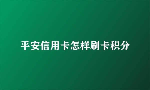 平安信用卡怎样刷卡积分