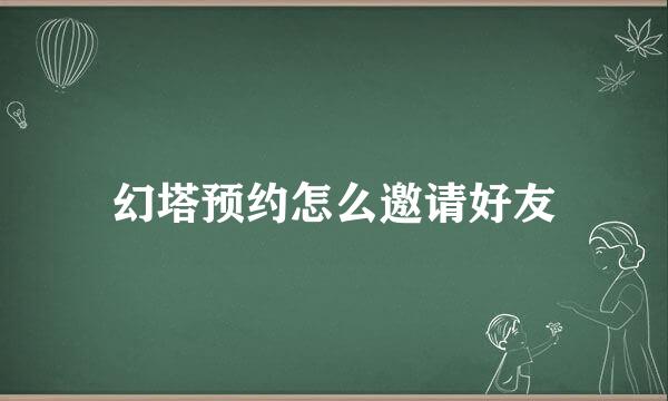 幻塔预约怎么邀请好友