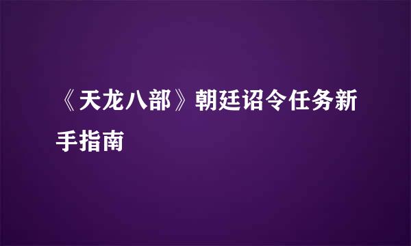 《天龙八部》朝廷诏令任务新手指南