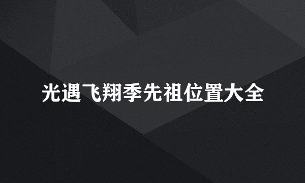 光遇飞翔季先祖位置大全