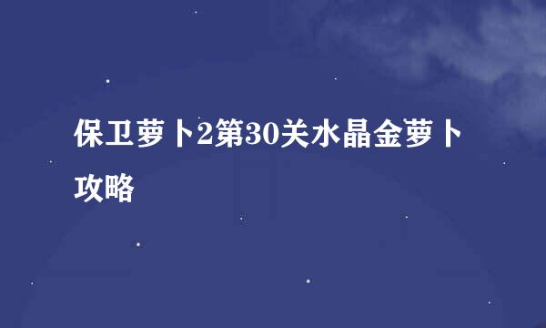 保卫萝卜2第30关水晶金萝卜攻略