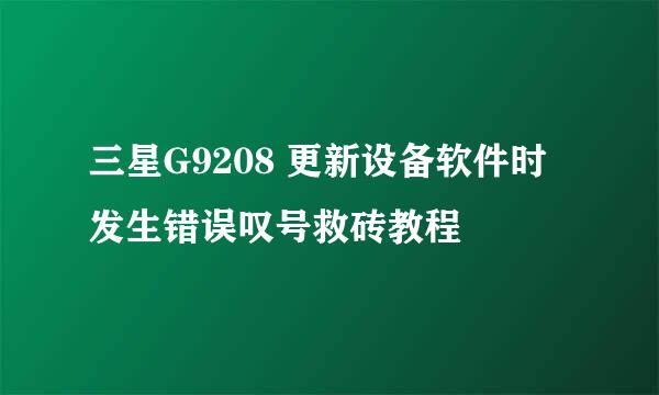 三星G9208 更新设备软件时发生错误叹号救砖教程