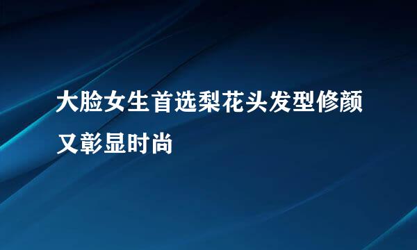 大脸女生首选梨花头发型修颜又彰显时尚