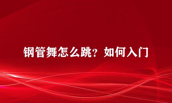 钢管舞怎么跳？如何入门