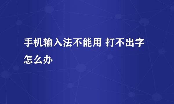 手机输入法不能用 打不出字怎么办